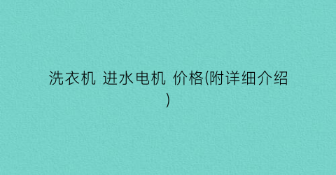 “洗衣机 进水电机 价格(附详细介绍)